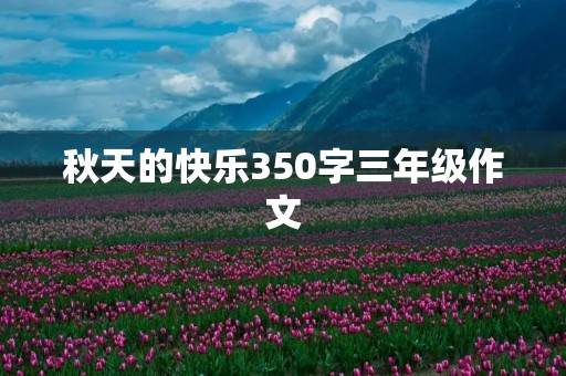 秋天的快乐350字三年级作文 秋天的快乐350字三年级作文