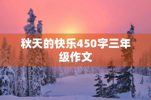 秋天的快乐450字三年级作文 秋天的快乐450字三年级作文