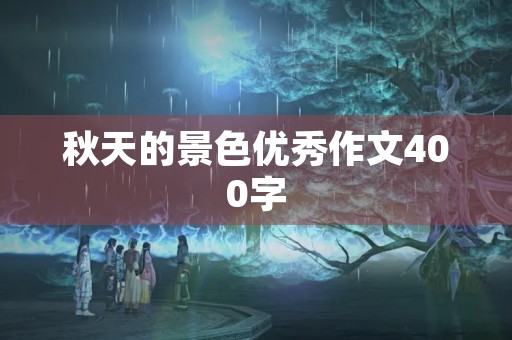 秋天的景色优秀作文400字 秋天的景色优秀作文400字
