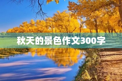 秋天的景色作文300字 秋天的景色作文300字