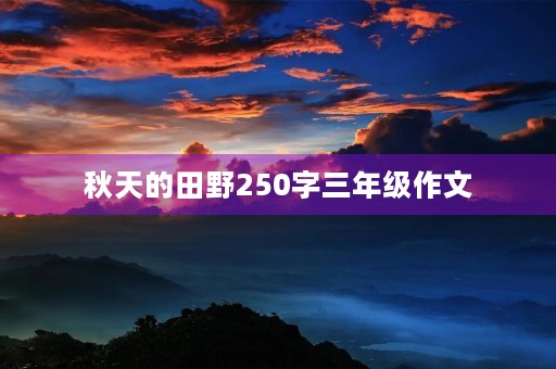 秋天的田野250字三年级作文 秋天的田野250字三年级作文