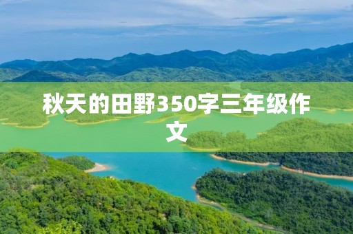 秋天的田野350字三年级作文 秋天的田野350字三年级作文