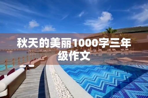 秋天的美丽1000字三年级作文 秋天的美丽1000字三年级作文