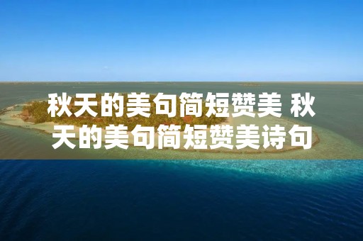 秋天的美句简短赞美 秋天的美句简短赞美诗句