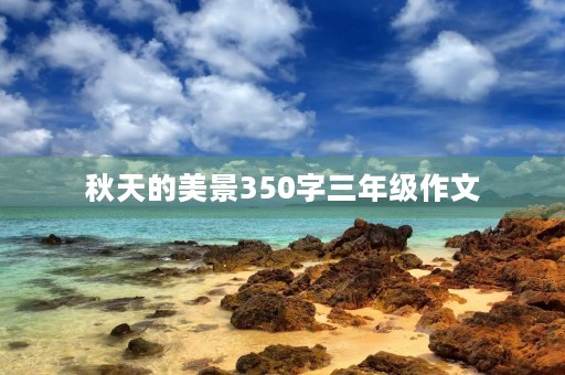 秋天的美景350字三年级作文 秋天的美景350字三年级作文