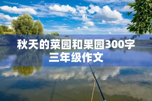 秋天的菜园和果园300字三年级作文 秋天的菜园和果园300字三年级作文