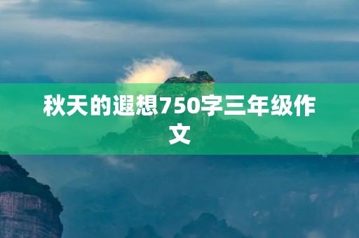 秋天的遐想750字三年级作文 秋天的遐想750字三年级作文