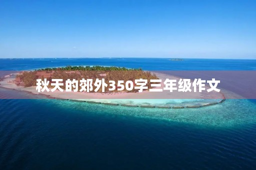 秋天的郊外350字三年级作文 秋天的郊外350字三年级作文
