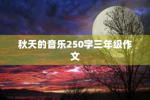 秋天的音乐250字三年级作文 秋天的音乐250字三年级作文