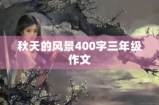 秋天的风景400字三年级作文 秋天的风景400字三年级作文