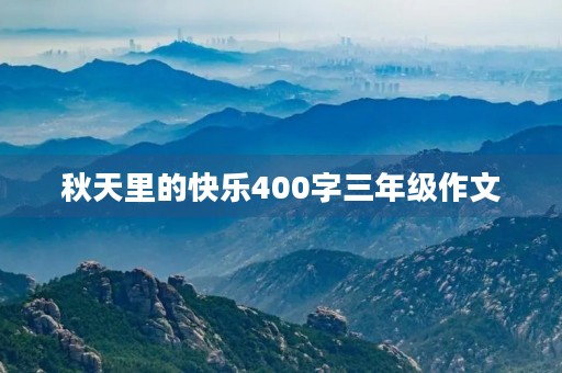 秋天里的快乐400字三年级作文 秋天里的快乐400字三年级作文