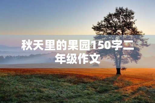 秋天里的果园150字二年级作文 秋天里的果园150字二年级作文