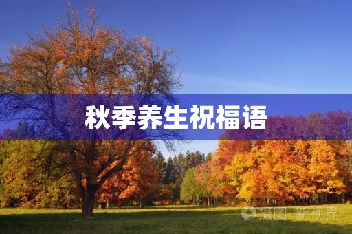 秋季养生祝福语，秋季养生句子发朋友圈