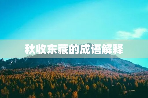 秋收东藏的成语解释 秋收东藏的成语解释