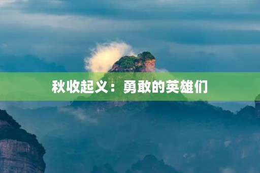 秋收起义:勇敢的英雄们 秋收起义:勇敢的英雄们