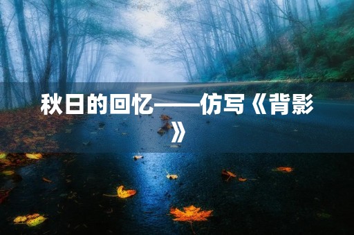 秋日的回忆——仿写《背影》 秋日的回忆——仿写《背影》