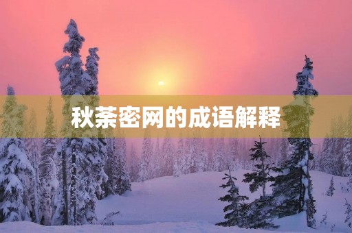 秋荼密网的成语解释 秋荼密网的成语解释