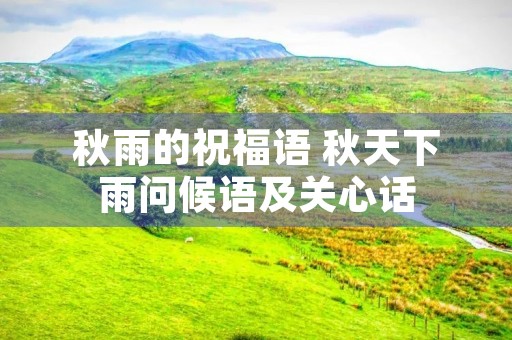 秋雨的祝福语 秋天下雨问候语及关心话