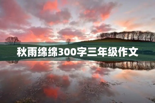 秋雨绵绵300字三年级作文 秋雨绵绵300字三年级作文