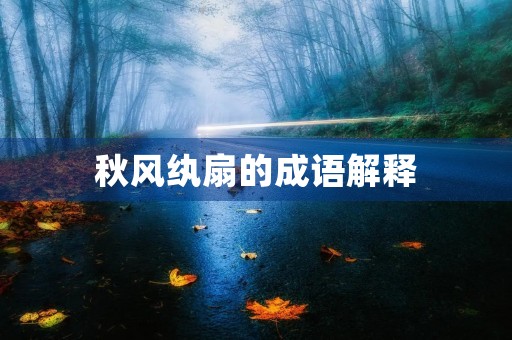 秋风纨扇的成语解释 秋风纨扇的成语解释
