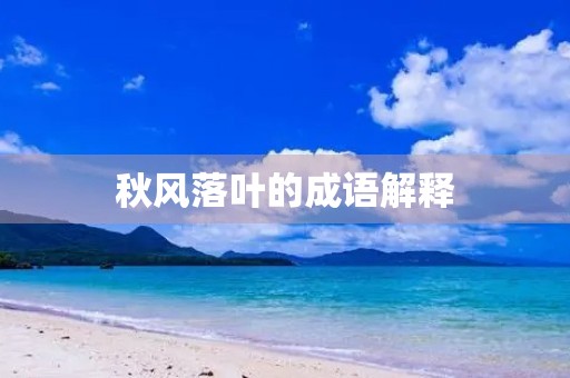 秋风落叶的成语解释 秋风落叶的成语解释