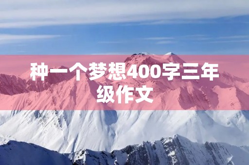 种一个梦想400字三年级作文 种一个梦想400字三年级作文