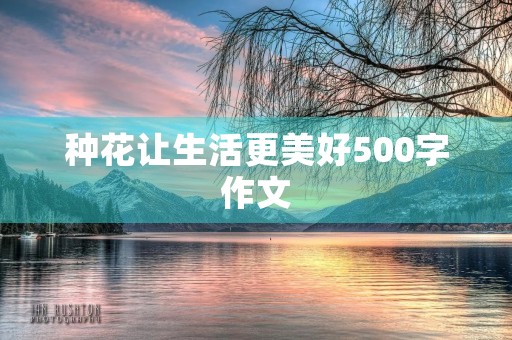 种花让生活更美好500字作文 种花让生活更美好500字作文