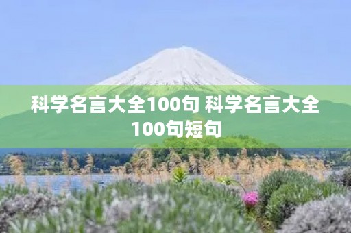 科学名言大全100句 科学名言大全100句短句 科学名言大全100句 科学名言大全100句短句
