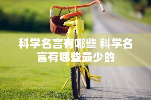 科学名言有哪些 科学名言有哪些最少的 科学名言有哪些 科学名言有哪些最少的