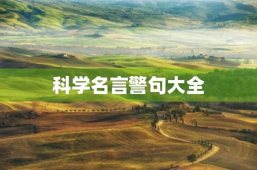 科学名言警句大全(科学名言警句大全摘抄) 科学名言警句大全(科学名言警句大全摘抄)