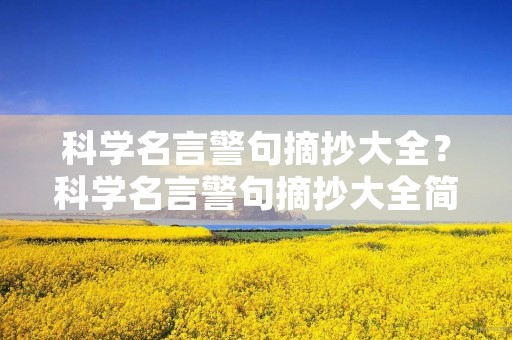 科学名言警句摘抄大全?科学名言警句摘抄大全简短 科学名言警句摘抄大全?科学名言警句摘抄大全简短