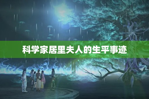 科学家居里夫人的生平事迹