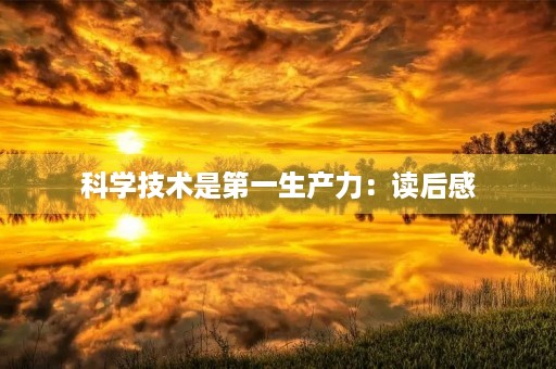 科学技术是第一生产力:读后感 科学技术是第一生产力:读后感