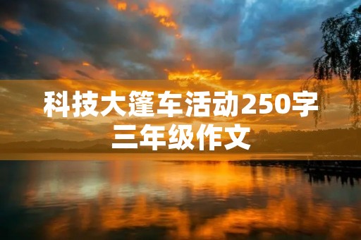 科技大篷车活动250字三年级作文 科技大篷车活动250字三年级作文