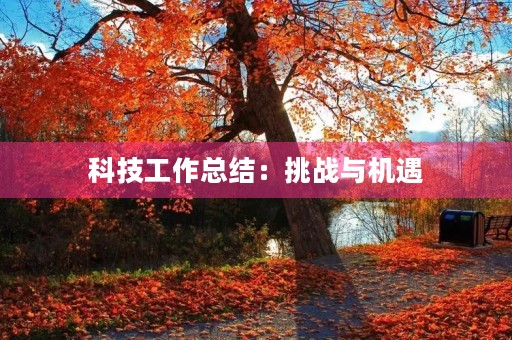 科技工作总结：挑战与机遇