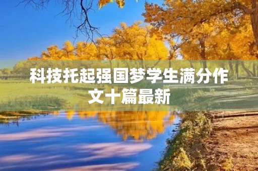 科技托起强国梦学生满分作文十篇最新 科技托起强国梦学生满分作文十篇最新