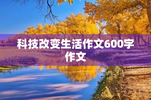 科技改变生活作文600字作文
