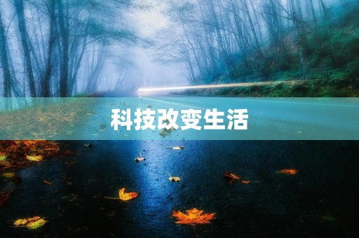 科技改变生活,让我们更加便捷高效 科技改变生活,让我们更加便捷高效