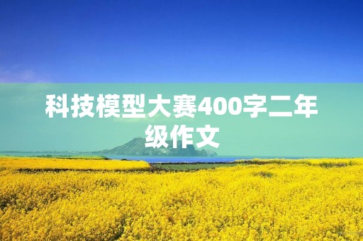 科技模型大赛400字二年级作文