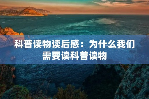 科普读物读后感:为什么我们需要读科普读物 科普读物读后感:为什么我们需要读科普读物