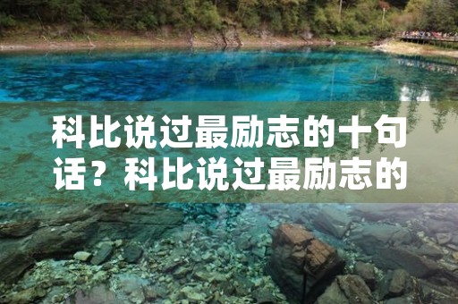科比说过最励志的十句话?科比说过最励志的十句话是什么 科比说过最励志的十句话?科比说过最励志的十句话是什么