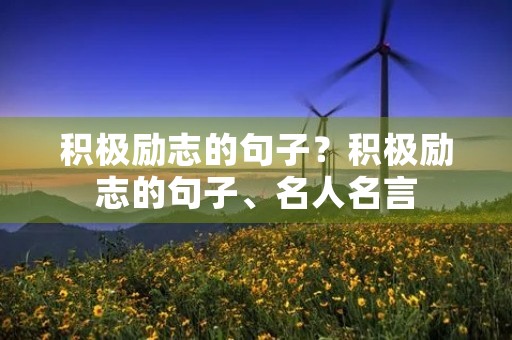 积极励志的句子?积极励志的句子、名人名言 积极励志的句子?积极励志的句子、名人名言