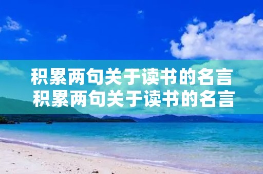 积累两句关于读书的名言 积累两句关于读书的名言名句