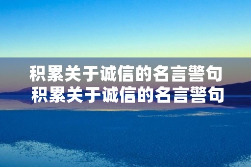 积累关于诚信的名言警句 积累关于诚信的名言警句并写在下面 积累关于诚信的名言警句 积累关于诚信的名言警句并写在下面