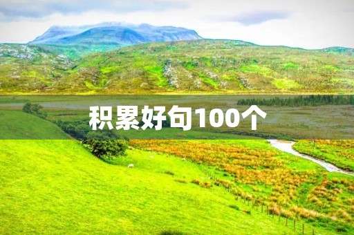 积累好句100个(积累好句100个简短) 积累好句100个(积累好句100个简短)