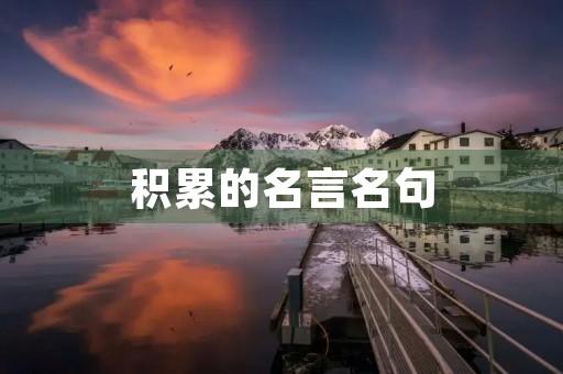 积累的名言名句,积累的名言名句古诗 积累的名言名句,积累的名言名句古诗