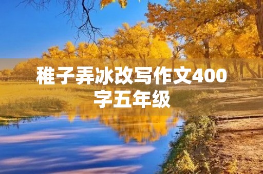 稚子弄冰改写作文400字五年级 稚子弄冰改写作文400字五年级