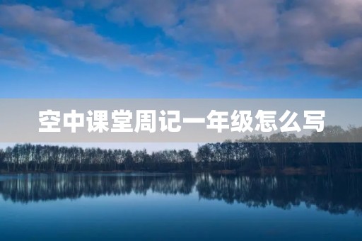 空中课堂周记一年级怎么写 空中课堂周记一年级怎么写