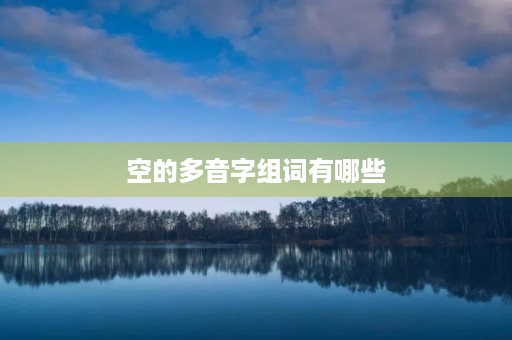 空的多音字组词有哪些(空的多音字组词)