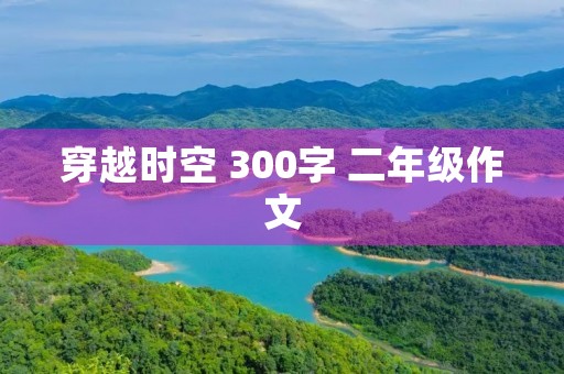 穿越时空 300字 二年级作文